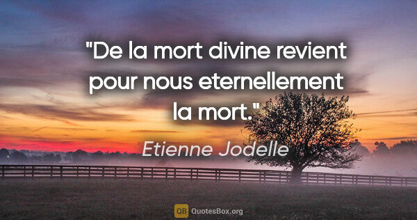 Etienne Jodelle citation: "De la mort divine revient pour nous eternellement la mort."
