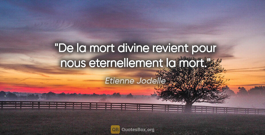 Etienne Jodelle citation: "De la mort divine revient pour nous eternellement la mort."