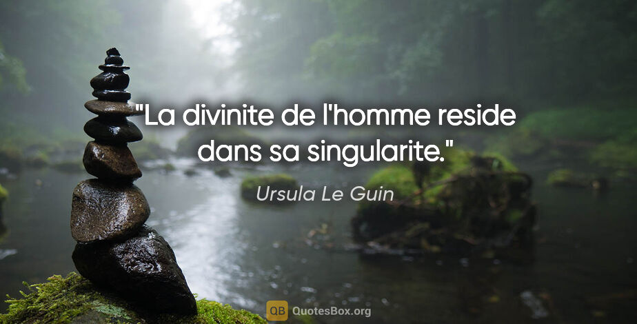 Ursula Le Guin citation: "La divinite de l'homme reside dans sa singularite."