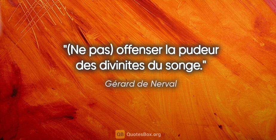 Gérard de Nerval citation: "(Ne pas) offenser la pudeur des divinites du songe."