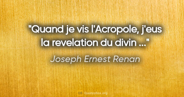 Joseph Ernest Renan citation: "Quand je vis l'Acropole, j'eus la revelation du divin ..."