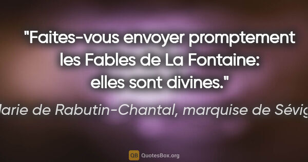 Marie de Rabutin-Chantal, marquise de Sévigné citation: "Faites-vous envoyer promptement les Fables de La Fontaine:..."
