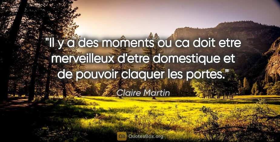 Claire Martin citation: "Il y a des moments ou ca doit etre merveilleux d'etre..."