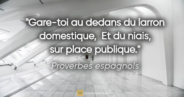 Proverbes espagnols citation: "Gare-toi au dedans du larron domestique,  Et du niais, sur..."