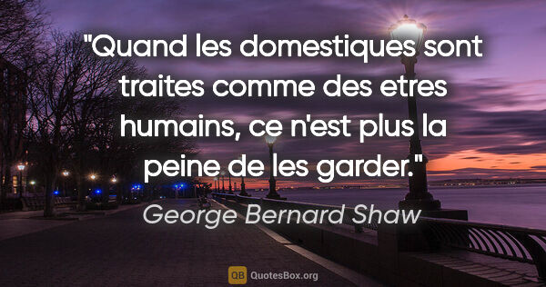 George Bernard Shaw citation: "Quand les domestiques sont traites comme des etres humains, ce..."