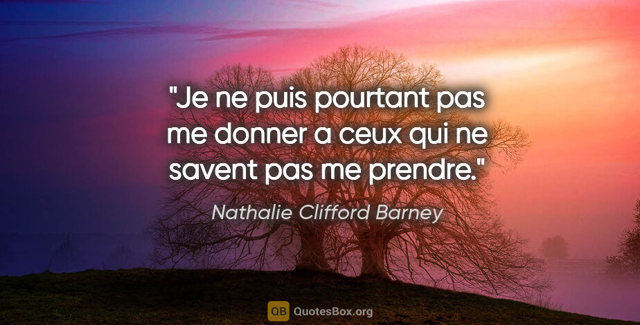 Nathalie Clifford Barney citation: "Je ne puis pourtant pas me donner a ceux qui ne savent pas me..."