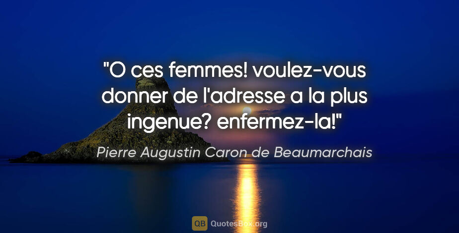 Pierre Augustin Caron de Beaumarchais citation: "O ces femmes! voulez-vous donner de l'adresse a la plus..."