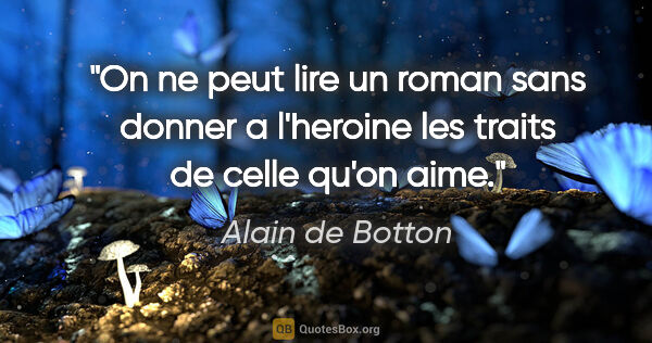 Alain de Botton citation: "On ne peut lire un roman sans donner a l'heroine les traits de..."