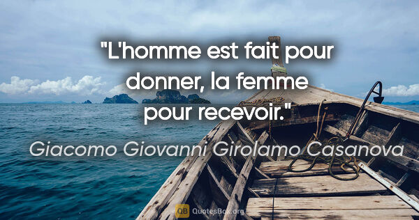 Giacomo Giovanni Girolamo Casanova citation: "L'homme est fait pour donner, la femme pour recevoir."