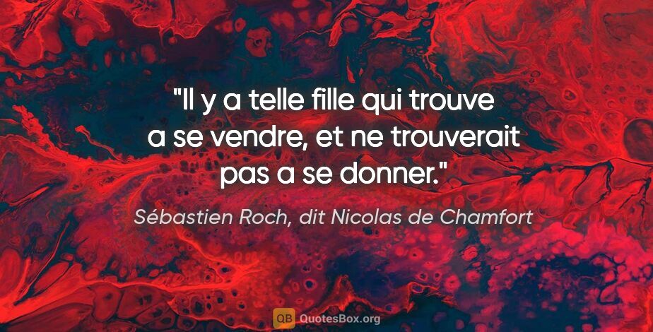 Sébastien Roch, dit Nicolas de Chamfort citation: "Il y a telle fille qui trouve a se vendre, et ne trouverait..."
