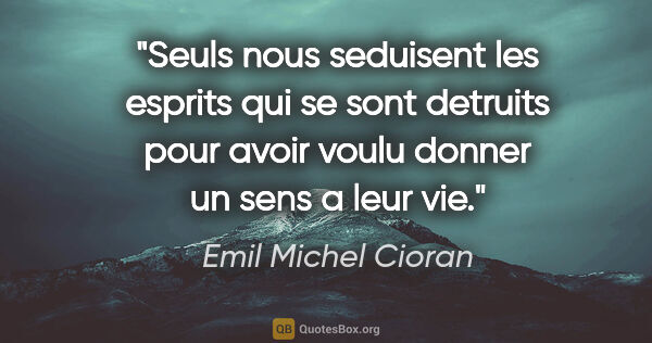 Emil Michel Cioran citation: "Seuls nous seduisent les esprits qui se sont detruits pour..."