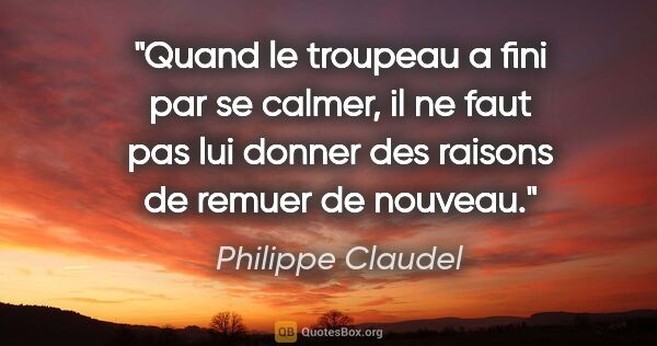 Philippe Claudel citation: "Quand le troupeau a fini par se calmer, il ne faut pas lui..."