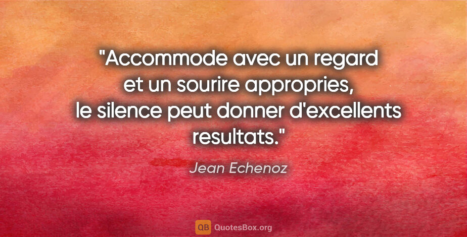 Jean Echenoz citation: "Accommode avec un regard et un sourire appropries, le silence..."