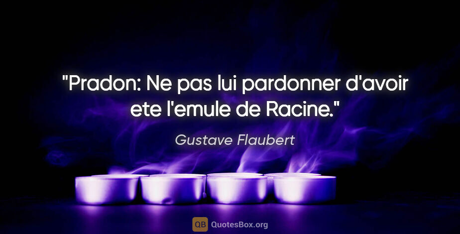 Gustave Flaubert citation: "Pradon: Ne pas lui pardonner d'avoir ete l'emule de Racine."