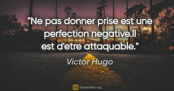 Victor Hugo citation: "Ne pas donner prise est une perfection negative.Il est d'etre..."