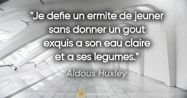 Aldous Huxley citation: "Je defie un ermite de jeuner sans donner un gout exquis a son..."