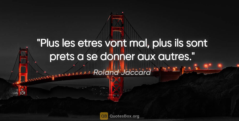 Roland Jaccard citation: "Plus les etres vont mal, plus ils sont prets a se donner aux..."