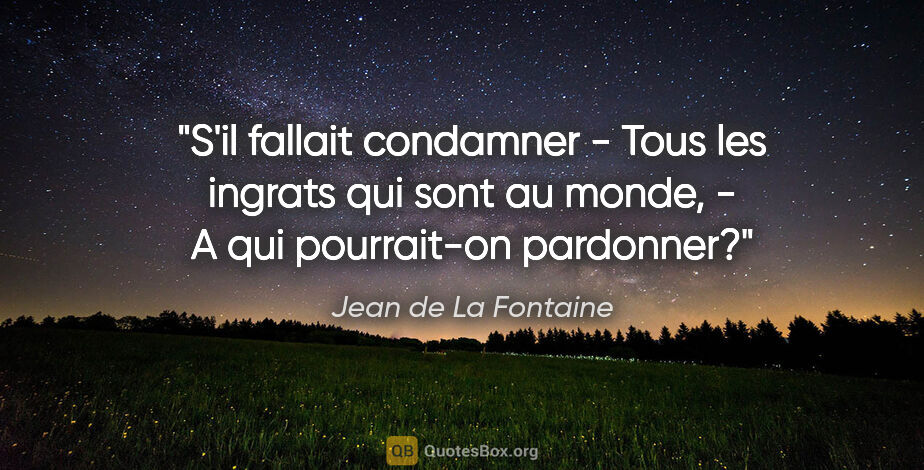 Jean de La Fontaine citation: "S'il fallait condamner - Tous les ingrats qui sont au monde, -..."