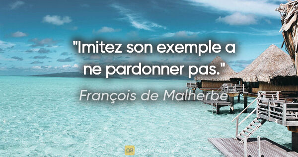 François de Malherbe citation: "Imitez son exemple a ne pardonner pas."