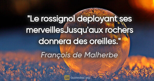 François de Malherbe citation: "Le rossignol deployant ses merveillesJusqu'aux rochers donnera..."
