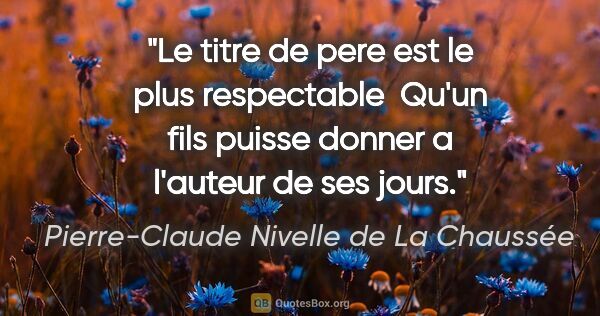 Pierre-Claude Nivelle de La Chaussée citation: "Le titre de pere est le plus respectable  Qu'un fils puisse..."