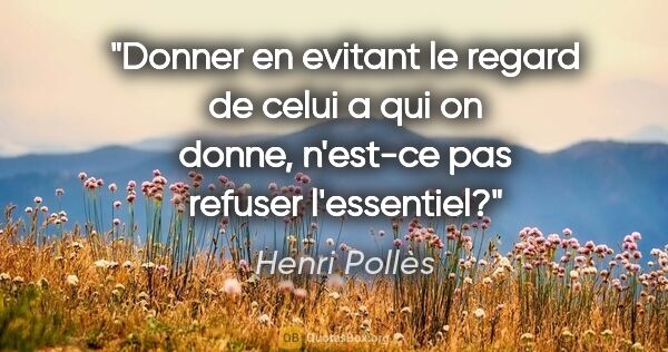 Henri Pollès citation: "Donner en evitant le regard de celui a qui on donne, n'est-ce..."