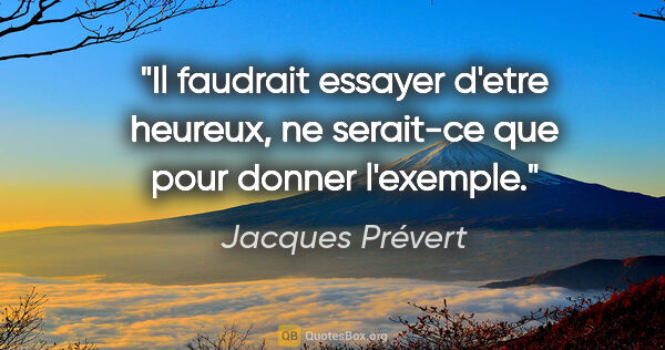 Jacques Prévert citation: "Il faudrait essayer d'etre heureux, ne serait-ce que pour..."