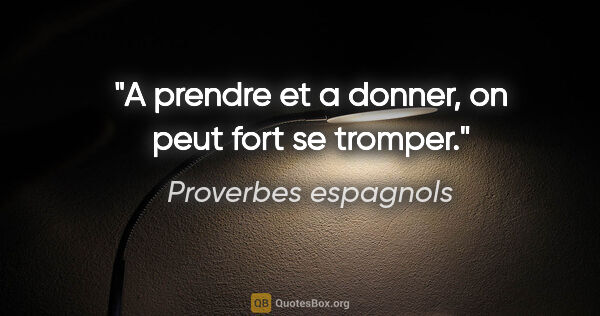 Proverbes espagnols citation: "A prendre et a donner, on peut fort se tromper."