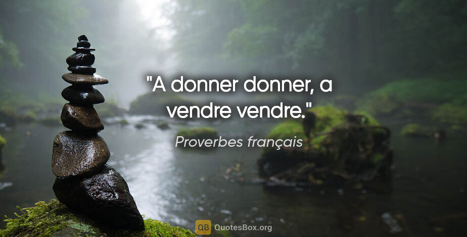 Proverbes français citation: "A donner donner, a vendre vendre."