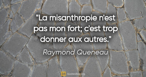 Raymond Queneau citation: "La misanthropie n'est pas mon fort; c'est trop donner aux autres."