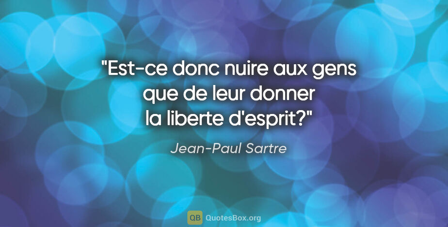 Jean-Paul Sartre citation: "Est-ce donc nuire aux gens que de leur donner la liberte..."