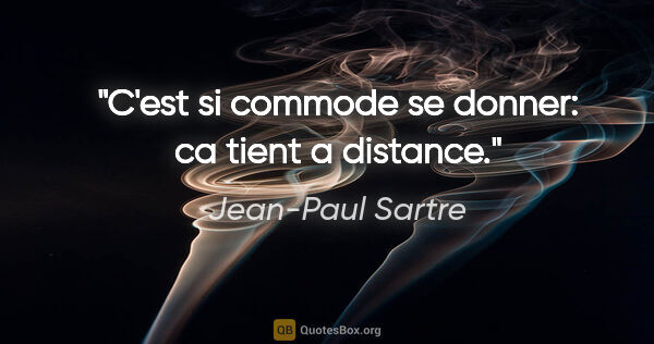 Jean-Paul Sartre citation: "C'est si commode se donner: ca tient a distance."