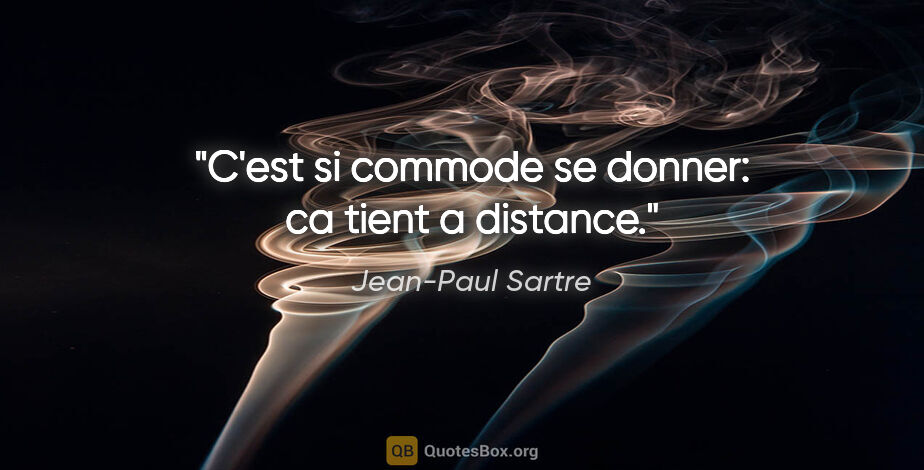Jean-Paul Sartre citation: "C'est si commode se donner: ca tient a distance."