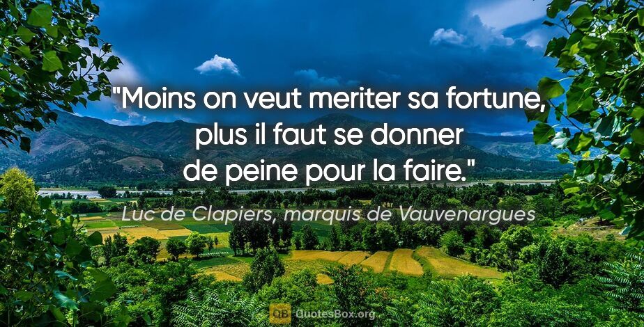 Luc de Clapiers, marquis de Vauvenargues citation: "Moins on veut meriter sa fortune, plus il faut se donner de..."