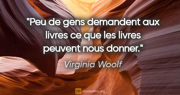 Virginia Woolf citation: "Peu de gens demandent aux livres ce que les livres peuvent..."