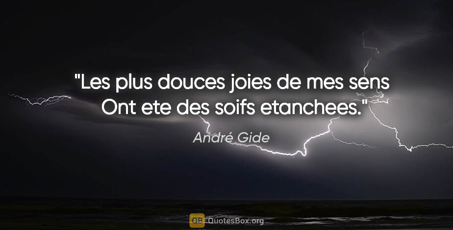 André Gide citation: "Les plus douces joies de mes sens  Ont ete des soifs etanchees."