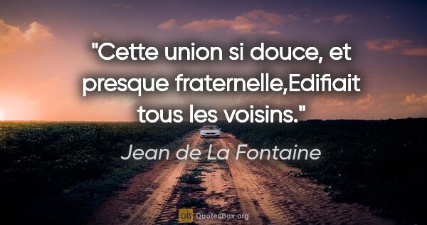 Jean de La Fontaine citation: "Cette union si douce, et presque fraternelle,Edifiait tous les..."