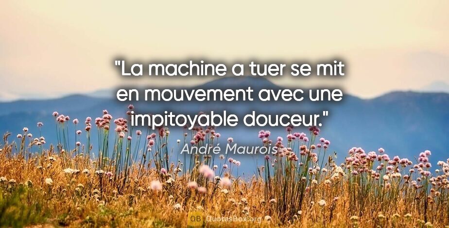 André Maurois citation: "La machine a tuer se mit en mouvement avec une impitoyable..."
