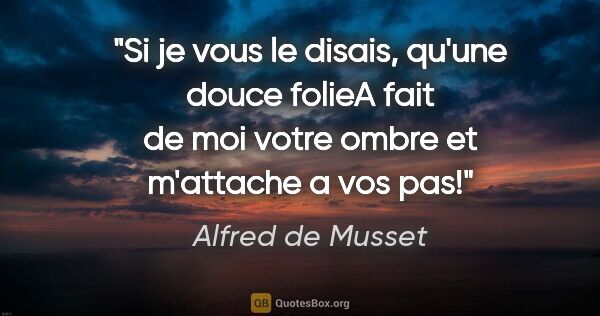 Alfred de Musset citation: "Si je vous le disais, qu'une douce folieA fait de moi votre..."