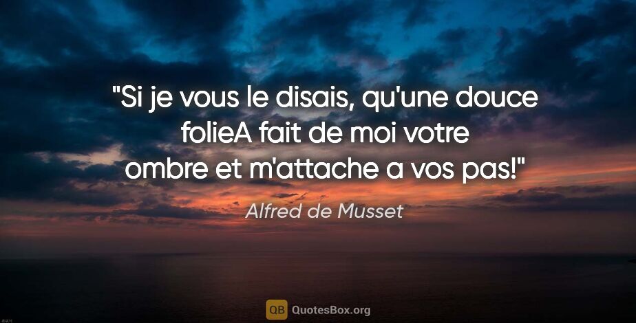 Alfred de Musset citation: "Si je vous le disais, qu'une douce folieA fait de moi votre..."