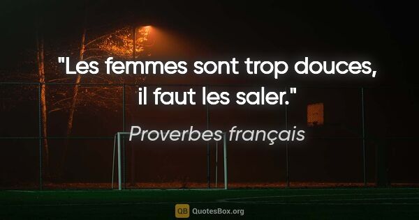 Proverbes français citation: "Les femmes sont trop douces, il faut les saler."