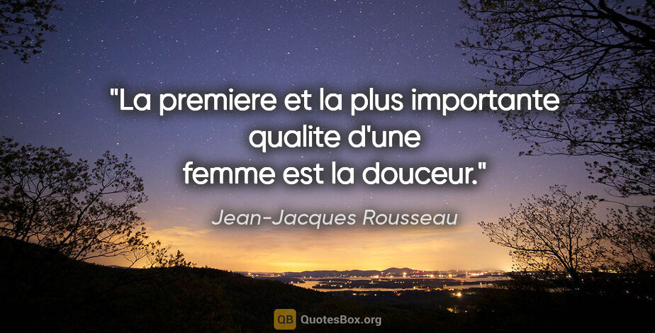 Jean-Jacques Rousseau citation: "La premiere et la plus importante qualite d'une femme est la..."