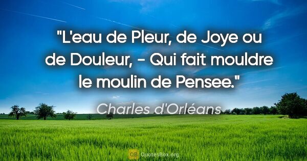 Charles d'Orléans citation: "L'eau de Pleur, de Joye ou de Douleur, - Qui fait mouldre le..."