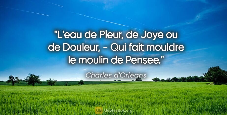 Charles d'Orléans citation: "L'eau de Pleur, de Joye ou de Douleur, - Qui fait mouldre le..."