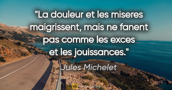 Jules Michelet citation: "La douleur et les miseres maigrissent, mais ne fanent pas..."