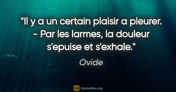 Ovide citation: "Il y a un certain plaisir a pleurer. - Par les larmes, la..."