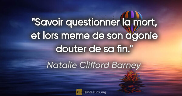 Natalie Clifford Barney citation: "Savoir questionner la mort, et lors meme de son agonie douter..."