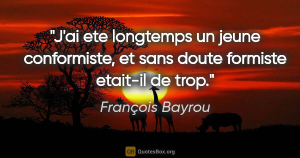 François Bayrou citation: "J'ai ete longtemps un jeune conformiste, et sans doute..."