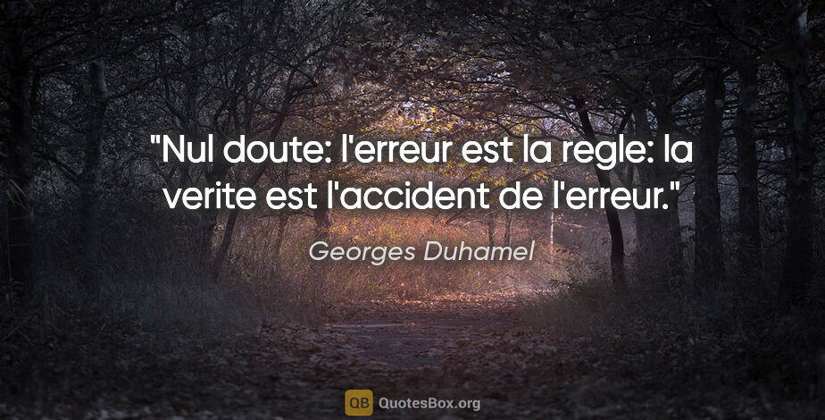 Georges Duhamel citation: "Nul doute: l'erreur est la regle: la verite est l'accident de..."