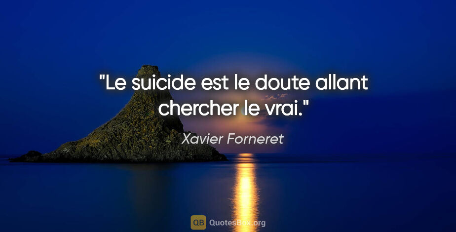 Xavier Forneret citation: "Le suicide est le doute allant chercher le vrai."